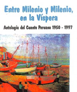 Entre milenio y milenio en la víspera Antología del cuento peruano 1950-1997