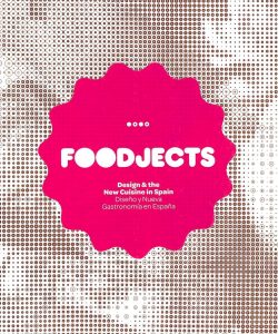 Foodjects. Design & the new cuisine in spain. Diseño y nueva gastronomia en España