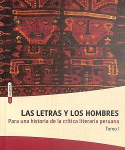 Las letras y los hombres. Para una historia de la crítica literaria peruana. Tomo I