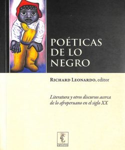 Poéticas de lo negro: Literatura y otros discursos acerca de lo afroperuano en el siglo XX