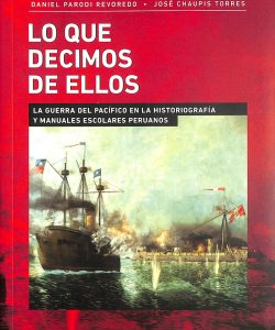 Lo que decimos de ellos: la guerra del Pacífico en la historiografía y manuales escolares peruanos